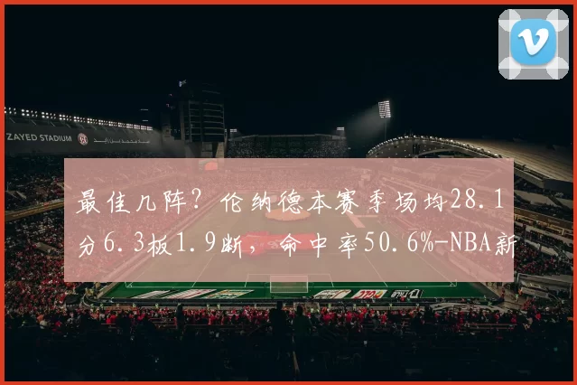 最佳几阵？伦纳德本赛季场均28.1分6.3板1.9断，命中率50.6%-NBA新闻