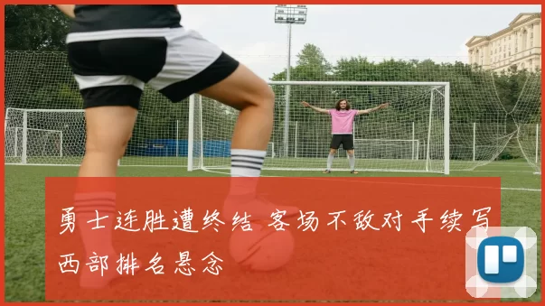 勇士连胜遭终结 客场不敌对手续写西部排名悬念