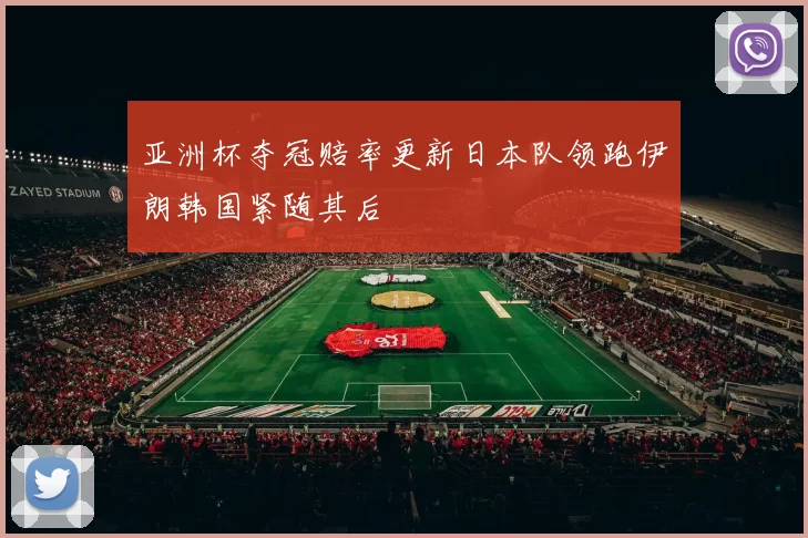 亚洲杯夺冠赔率更新日本队领跑伊朗韩国紧随其后