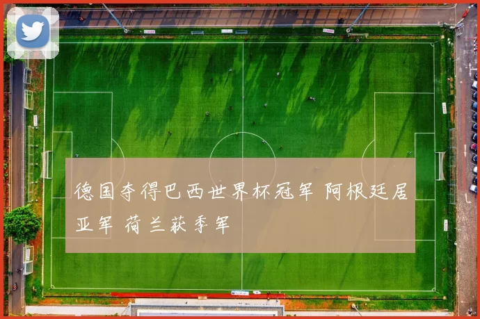 德国夺得巴西世界杯冠军 阿根廷居亚军 荷兰获季军