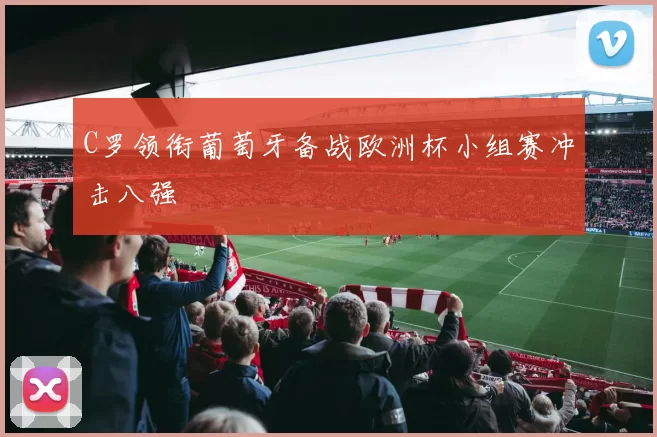 C罗领衔葡萄牙备战欧洲杯小组赛冲击八强