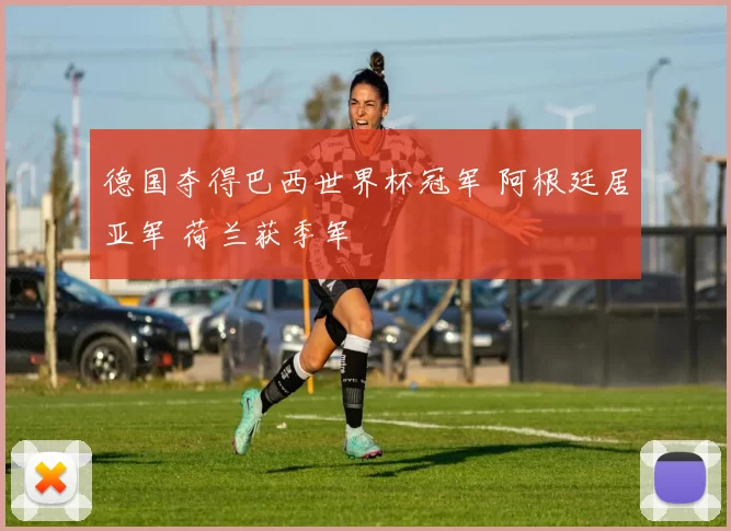 德国夺得巴西世界杯冠军 阿根廷居亚军 荷兰获季军