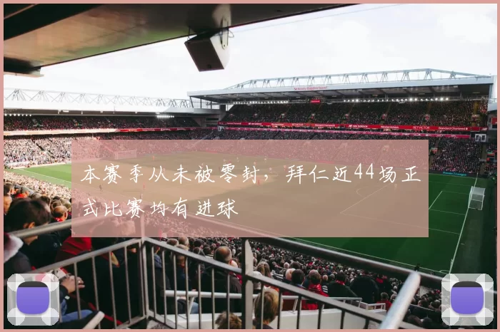 本赛季从未被零封,拜仁近44场正式比赛均有进球