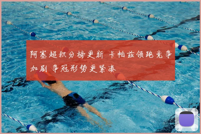 阿塞超积分榜更新 卡帕兹领跑竞争加剧 争冠形势更紧凑