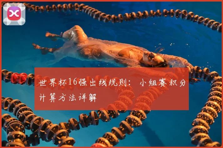 世界杯16强出线规则：小组赛积分计算方法详解