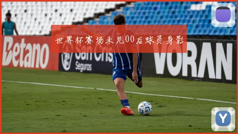 世界杯赛场未见00后球员身影