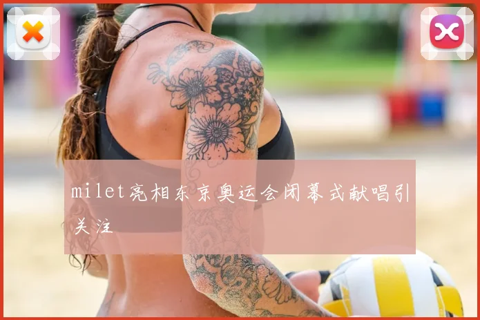 milet亮相东京奥运会闭幕式献唱引关注
