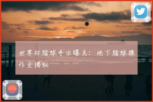 世界杯赌球手法曝光：地下赌球操作全揭秘