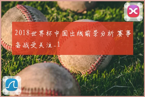 2018世界杯中国出线前景分析 赛事备战受关注_1