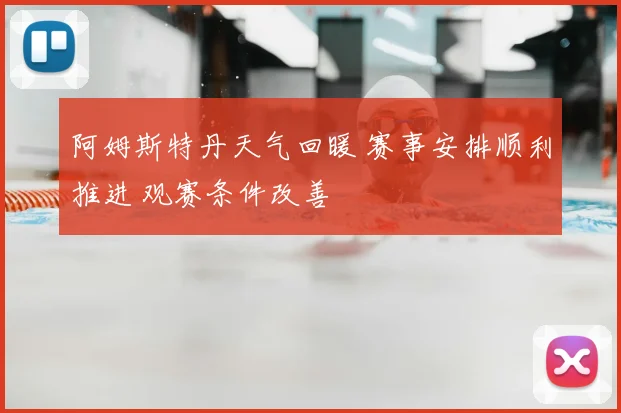 阿姆斯特丹天气回暖 赛事安排顺利推进 观赛条件改善