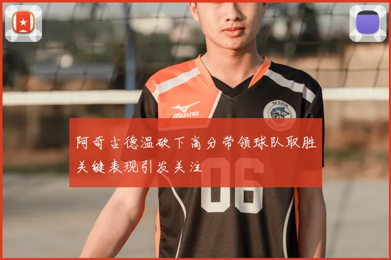 阿奇古德温砍下高分带领球队取胜关键表现引发关注