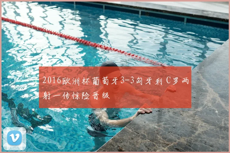 2016欧洲杯葡萄牙3-3匈牙利 C罗两射一传惊险晋级