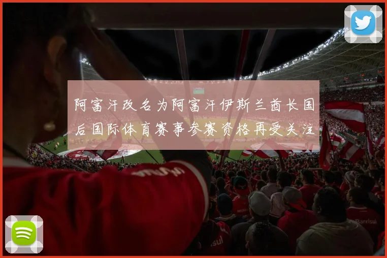 阿富汗改名为阿富汗伊斯兰酋长国后国际体育赛事参赛资格再受关注