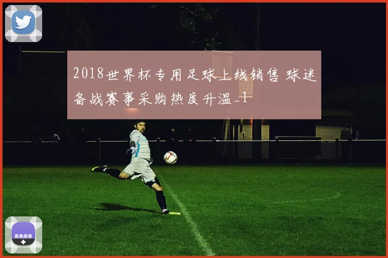 2018世界杯专用足球上线销售 球迷备战赛事采购热度升温_1