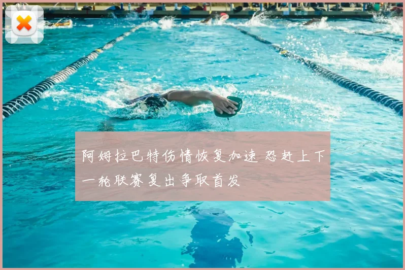 阿姆拉巴特伤情恢复加速 恐赶上下一轮联赛复出争取首发