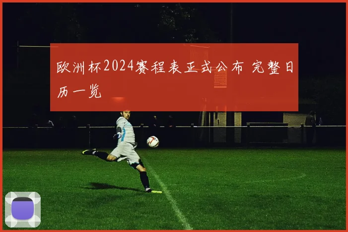 欧洲杯2024赛程表正式公布 完整日历一览