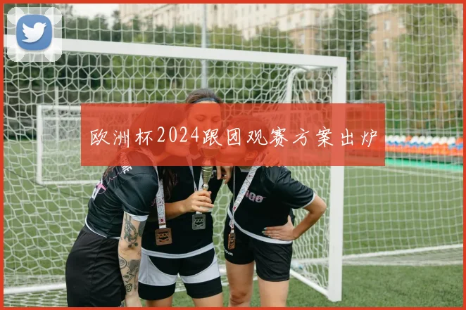 欧洲杯2024跟团观赛方案出炉