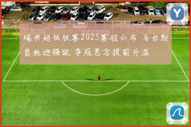 瑞典超级联赛2025赛程公布 马尔默首轮迎强敌 争冠悬念提前升温